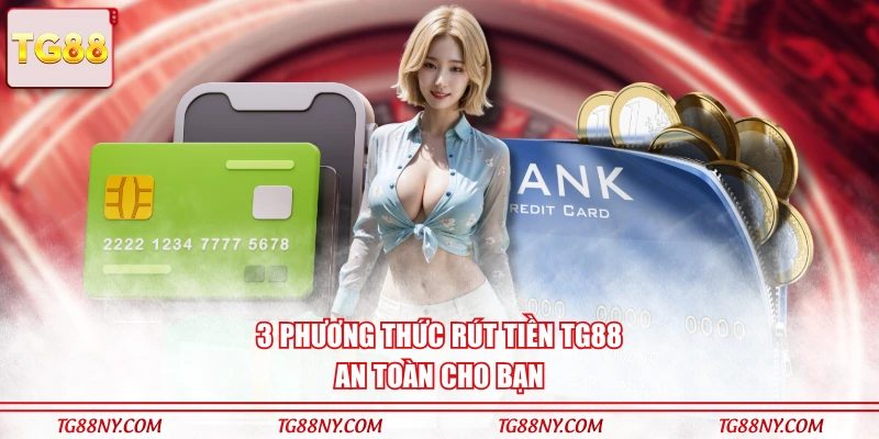 3 phương thức rút tiền TG88 an toàn cho bạn