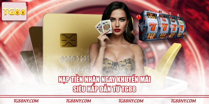 Nạp tiền nhận ngay khuyến mãi siêu hấp dẫn từ TG88